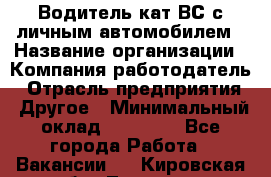 Водитель кат.ВС с личным автомобилем › Название организации ­ Компания-работодатель › Отрасль предприятия ­ Другое › Минимальный оклад ­ 25 000 - Все города Работа » Вакансии   . Кировская обл.,Леваши д.